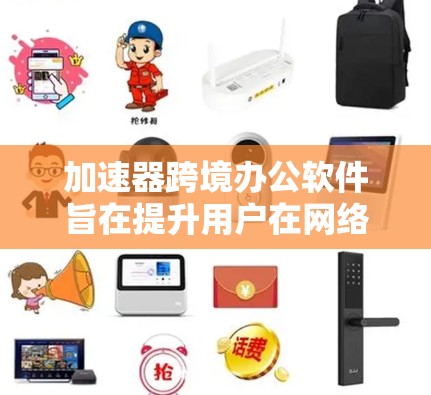 加速器跨境办公软件旨在提升用户在网络和数据传输方面的效率和速度,帮助他们优化网络连接和数据传输,从而提升办公体验。以下是一个分步的总结和介绍 加速器跨境办公软件旨在提升用户在网络和数据传输方面的效率和速度,帮助他们优化网络连接和数据传输,从而提升办公体验。以下是一个分步的总结和介绍