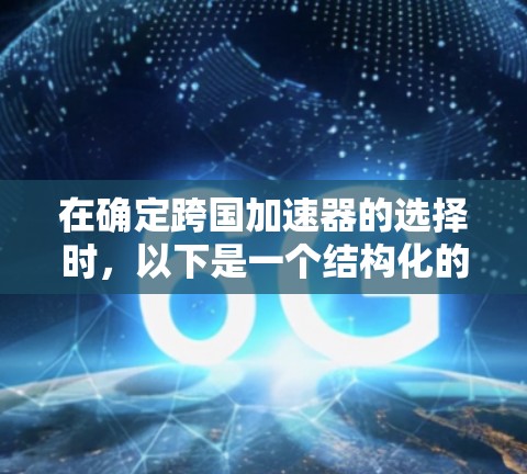 在确定跨国加速器的选择时,以下是一个结构化的回答,帮助您更好地进行选择 在确定跨国加速器的选择时,以下是一个结构化的回答,帮助您更好地进行选择