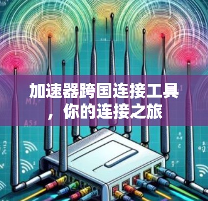 加速器跨国连接工具，你的连接之旅