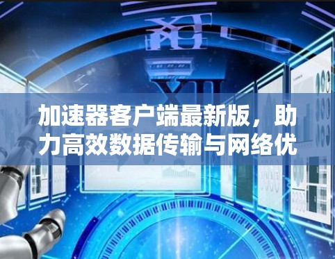 加速器客户端最新版，助力高效数据传输与网络优化