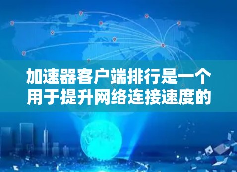 加速器客户端排行是一个用于提升网络连接速度的工具，它通过不同的选项来调整网络性能。以下是关于加速器客户端排行的主要信息