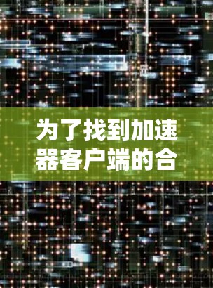 为了找到加速器客户端的合集，我可以按照以下步骤进行