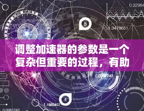 调整加速器的参数是一个复杂但重要的过程,有助于优化视频质量。以下是一个逐步指南,帮助你调整加速器的参数 调整加速器的参数是一个复杂但重要的过程,有助于优化视频质量。以下是一个逐步指南,帮助你调整加速器的参数