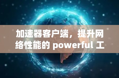 加速器客户端，提升网络性能的 powerful 工具