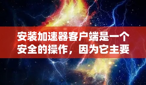 安装加速器客户端是一个安全的操作，因为它主要为用户提供加速网页的便利，不涉及对计算机系统的威胁。以下是一步步的安装指南
