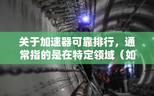 关于加速器可靠排行，通常指的是在特定领域（如汽车加速器、工业加速器、或特定比赛中的）中，如何确保加速器的可靠性以及如何在排行（如比赛中的排名规则）中合理分配加速器