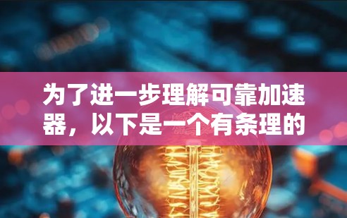 为了进一步理解可靠加速器,以下是一个有条理的总结和建议 为了进一步理解可靠加速器,以下是一个有条理的总结和建议
