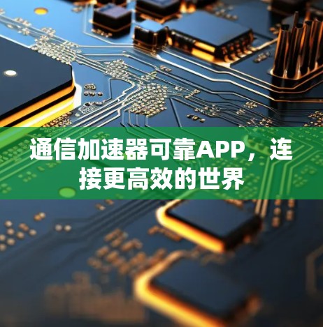 通信加速器可靠APP,连接更高效的世界 通信加速器可靠APP,连接更高效的世界
