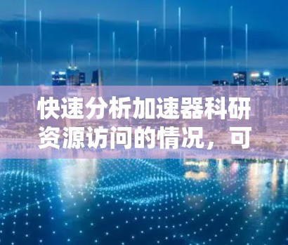 快速分析加速器科研资源访问的情况，可以从以下几个角度进行深入研究