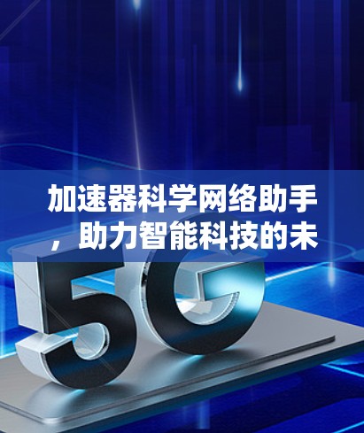 加速器科学网络助手，助力智能科技的未来