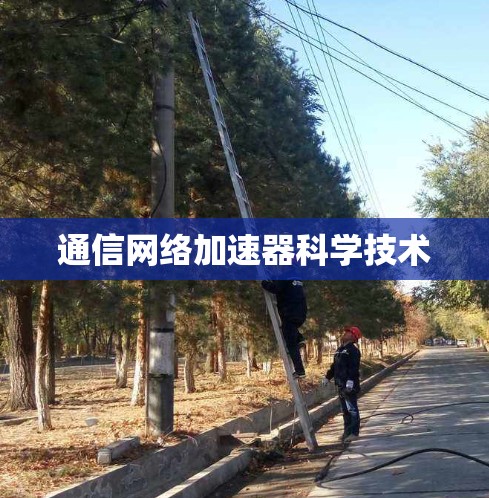 通信网络加速器科学技术