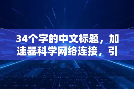 34个字的中文标题，加速器科学网络连接，引领创新的新范式