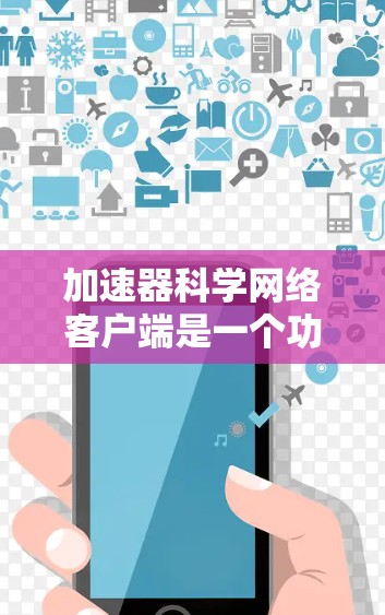 加速器科学网络客户端是一个功能强大的网络加速工具，专为用户设计以提升网络速度。以下是对其的详细介绍