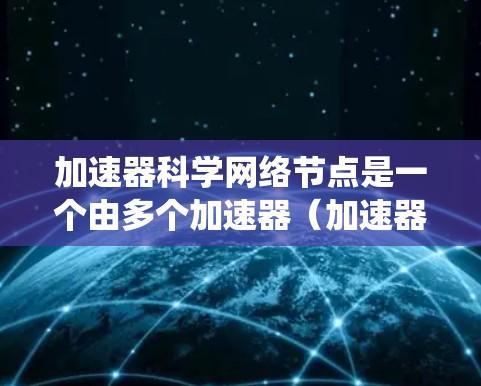 加速器科学网络节点是一个由多个加速器(加速器节点)组成的网络系统,旨在通过协同工作加速特定任务的完成。以下是对该领域的一些深入理解 加速器科学网络节点是一个由多个加速器(加速器节点)组成的网络系统,旨在通过协同工作加速特定任务的完成。以下是对该领域的一些深入理解