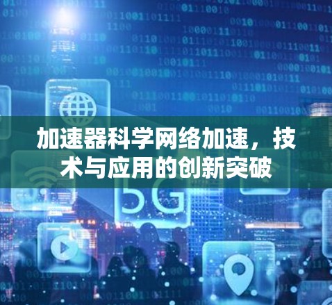 加速器科学网络加速,技术与应用的创新突破 加速器科学网络加速,技术与应用的创新突破