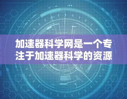 加速器科学网是一个专注于加速器科学的资源和平台，提供了多种在线工具、实验视频、技术演示和学习资源。以下是关于如何访问和利用该网站的详细指南