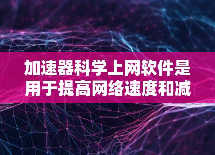 加速器科学上网软件是用于提高网络速度和减少延迟的工具。以下是对该软件的总结和建议