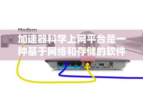 加速器科学上网平台是一种基于网络和存储的软件系统，主要用于处理数学和科学计算任务。以下是对该平台的详细分析