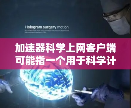 加速器科学上网客户端可能指一个用于科学计算或网络应用的客户端软件。如果您是寻找一个科学计算工具，可以考虑以下几种常见的工具