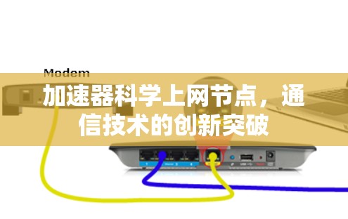 加速器科学上网节点,通信技术的创新突破 加速器科学上网节点,通信技术的创新突破