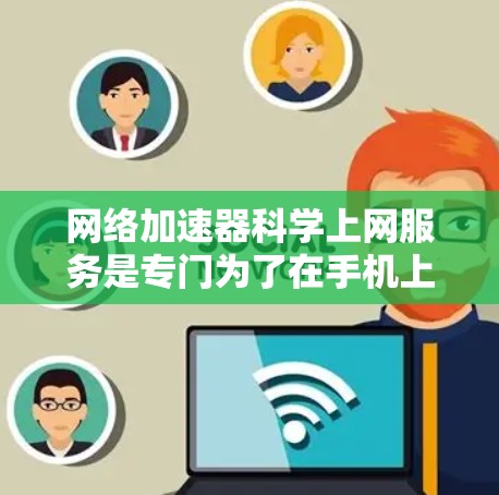 网络加速器科学上网服务是专门为了在手机上快速连接到电脑上的互联网服务,以提高数据传输速度和用户体验。以下是关于这些服务的详细信息 网络加速器科学上网服务是专门为了在手机上快速连接到电脑上的互联网服务,以提高数据传输速度和用户体验。以下是关于这些服务的详细信息