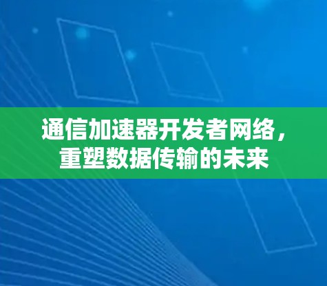 通信加速器开发者网络，重塑数据传输的未来