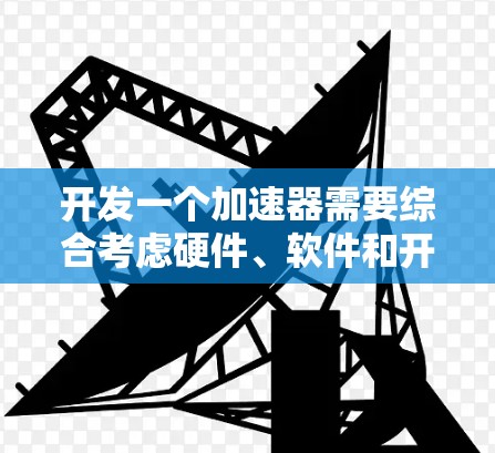 开发一个加速器需要综合考虑硬件、软件和开发平台等多个方面。以下是一个详细的开发计划,帮助你逐步实现加速器 开发一个加速器需要综合考虑硬件、软件和开发平台等多个方面。以下是一个详细的开发计划,帮助你逐步实现加速器