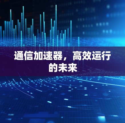 通信加速器，高效运行的未来