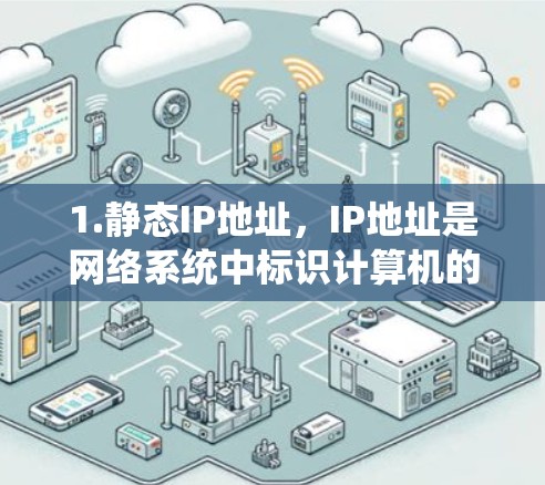 1.静态IP地址,IP地址是网络系统中标识计算机的唯一地址。静态IP地址是指一个特定的地址,通常在一个网络中固定使用。静态IP地址的使用可以帮助加速器设备快速定位目标设备(如路由器、交换机等) 1.静态IP地址,IP地址是网络系统中标识计算机的唯一地址。静态IP地址是指一个特定的地址,通常在一个网络中固定使用。静态IP地址的使用可以帮助加速器设备快速定位目标设备(如路由器、交换机等)