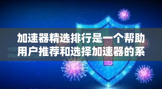 加速器精选排行是一个帮助用户推荐和选择加速器的系统，旨在通过分析加速器的性能、安全性和兼容性，提供最优化的选择。以下是使用加速器精选排行的具体步骤和建议