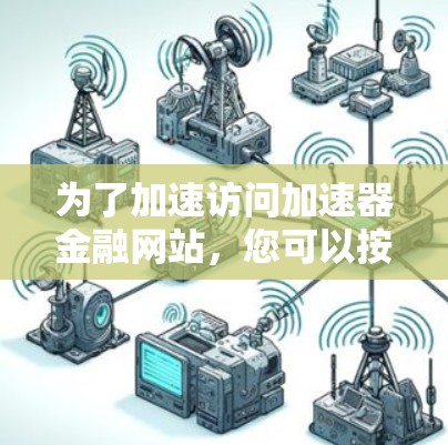 为了加速访问加速器金融网站,您可以按照以下步骤进行 为了加速访问加速器金融网站,您可以按照以下步骤进行