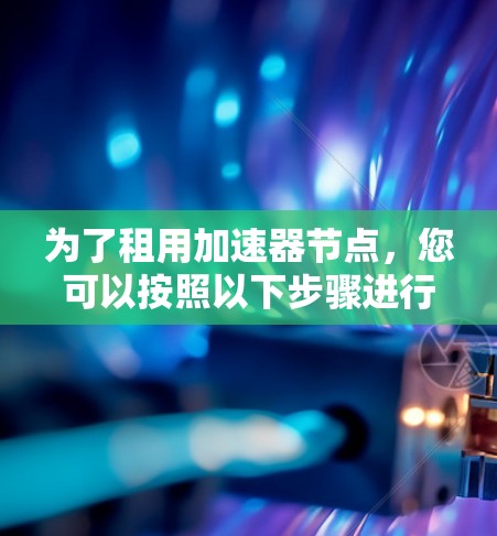 为了租用加速器节点，您可以按照以下步骤进行