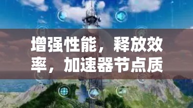 增强性能,释放效率,加速器节点质量评测 增强性能,释放效率,加速器节点质量评测