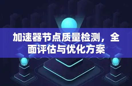 加速器节点质量检测，全面评估与优化方案