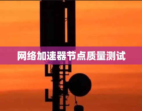 网络加速器节点质量测试 网络加速器节点质量测试