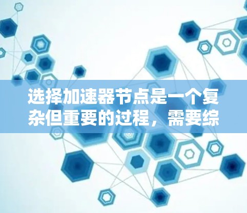选择加速器节点是一个复杂但重要的过程,需要综合考虑多个因素以确保最佳性能。以下是一个结构化的总结,帮助您做出明智的选择 选择加速器节点是一个复杂但重要的过程,需要综合考虑多个因素以确保最佳性能。以下是一个结构化的总结,帮助您做出明智的选择