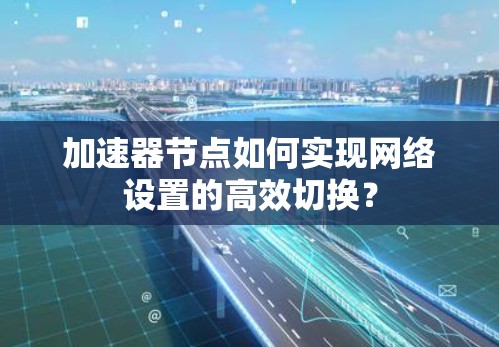 加速器节点如何实现网络设置的高效切换？