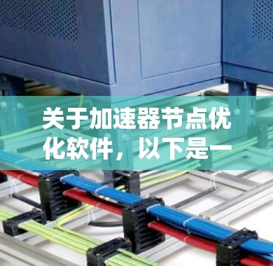 关于加速器节点优化软件，以下是一个系统性的总结，涵盖其功能、目标、性能指标、用户界面、兼容性、更新、维护、安装配置、扩展性、用户体验、扩展性、使用场景以及用户评价等方面