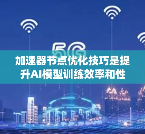 加速器节点优化技巧是提升AI模型训练效率和性能的关键方法。加速器,如NVIDIA Ampere架构,提供了多种优化技巧。以下是一些常见的加速器节点优化技巧 加速器节点优化技巧是提升AI模型训练效率和性能的关键方法。加速器,如NVIDIA Ampere架构,提供了多种优化技巧。以下是一些常见的加速器节点优化技巧