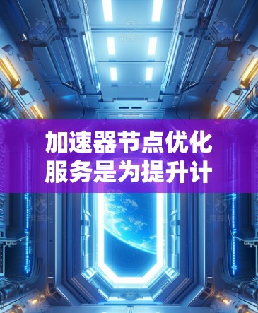 加速器节点优化服务是为提升计算机性能而设计的功能,旨在将CPU节点与加速器节点协同工作,提高任务执行效率。以下是对该服务的详细总结 加速器节点优化服务是为提升计算机性能而设计的功能,旨在将CPU节点与加速器节点协同工作,提高任务执行效率。以下是对该服务的详细总结