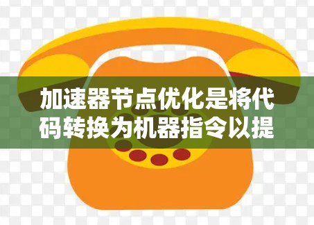 加速器节点优化是将代码转换为机器指令以提高机器性能的关键步骤。以下是一个清晰的步骤指南,帮助您有效地进行加速器节点优化 加速器节点优化是将代码转换为机器指令以提高机器性能的关键步骤。以下是一个清晰的步骤指南,帮助您有效地进行加速器节点优化