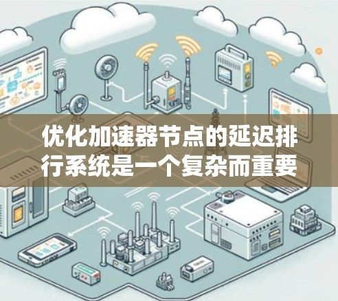 优化加速器节点的延迟排行系统是一个复杂而重要的课题,涉及多个模块和算法的优化。以下是一个分步的优化建议 优化加速器节点的延迟排行系统是一个复杂而重要的课题,涉及多个模块和算法的优化。以下是一个分步的优化建议
