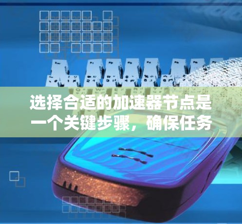 选择合适的加速器节点是一个关键步骤，确保任务能够高效运行。以下是一个清晰的步骤指南