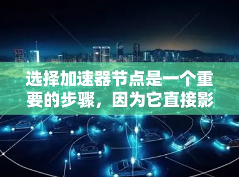 选择加速器节点是一个重要的步骤,因为它直接影响程序性能。以下是一个清晰的指南,帮助您选择适合的加速器节点 选择加速器节点是一个重要的步骤,因为它直接影响程序性能。以下是一个清晰的指南,帮助您选择适合的加速器节点