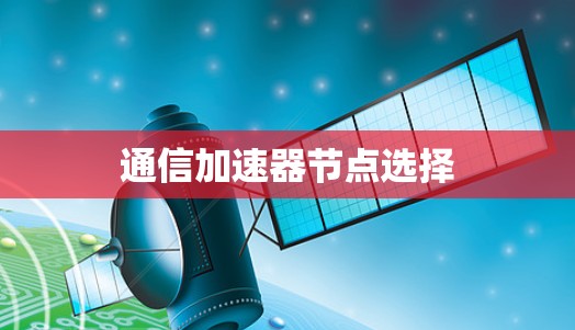 通信加速器节点选择 通信加速器节点选择