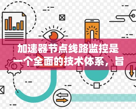 加速器节点线路监控是一个全面的技术体系，旨在优化电力系统运行。以下是对加速器节点线路监控的详细总结