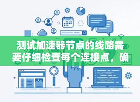 测试加速器节点的线路需要仔细检查每个连接点,确保安全和稳定。以下是详细的步骤指南 测试加速器节点的线路需要仔细检查每个连接点,确保安全和稳定。以下是详细的步骤指南