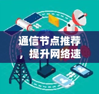 通信节点推荐，提升网络速度的高效选择