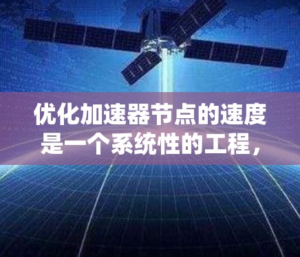 优化加速器节点的速度是一个系统性的工程,涉及硬件、软件和算法的多方面优化。以下是一个结构化的优化计划,帮助您系统地提升加速器节点的速度 优化加速器节点的速度是一个系统性的工程,涉及硬件、软件和算法的多方面优化。以下是一个结构化的优化计划,帮助您系统地提升加速器节点的速度