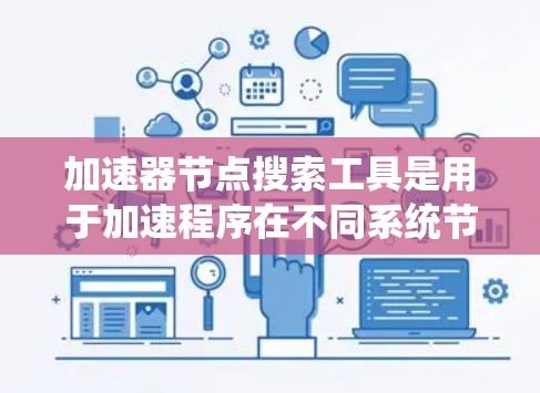加速器节点搜索工具是用于加速程序在不同系统节点上的运行的工具，主要用于提高程序在不同处理器或内存配置下的性能。这些工具通过特定的规则、语义分析或元数据查询来生成高效且安全的加速器